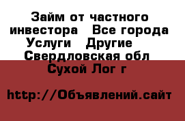 Займ от частного инвестора - Все города Услуги » Другие   . Свердловская обл.,Сухой Лог г.